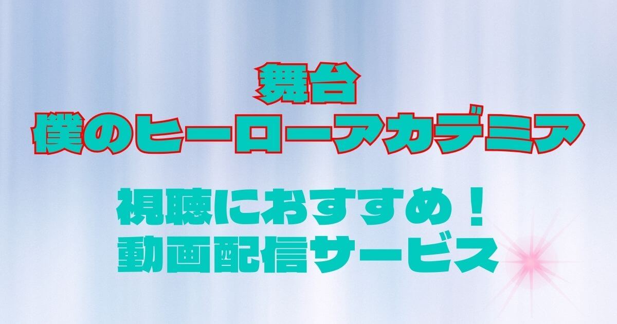 舞台『僕のヒーローアカデミア』＿おすすめの動画配信サービス＿サムネイル
