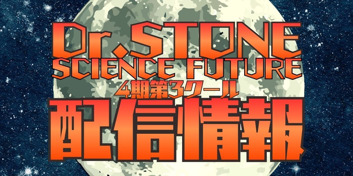 『Dr.STONE SCIENCE FUTURE』第3クールの配信はいつから？5期はある？サブスクおすすめ情報も！
