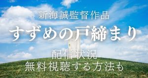 映画『すずめの戸締まり』はどこで見られる？配信状況&無料視聴する方法を解説！