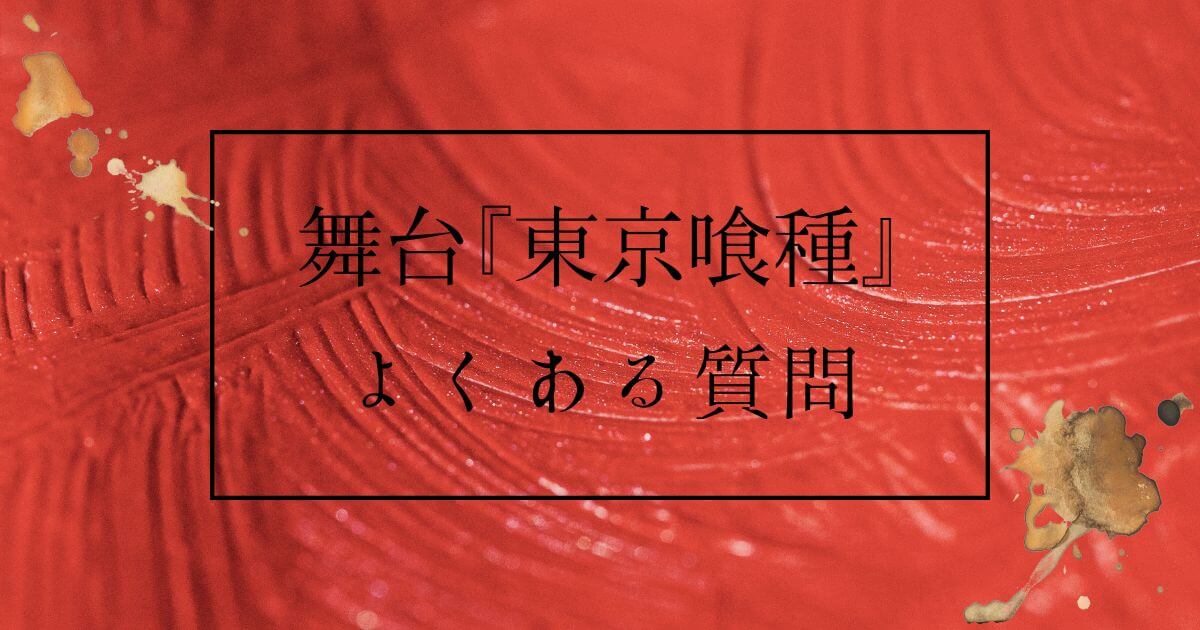 舞台『東京喰種』＿よくある質問＿サムネイル