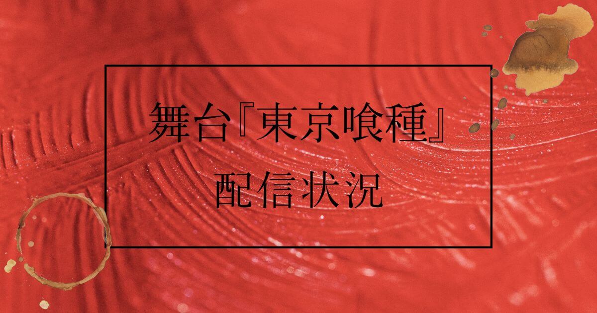 舞台『東京喰種』＿配信状況＿サムネイル