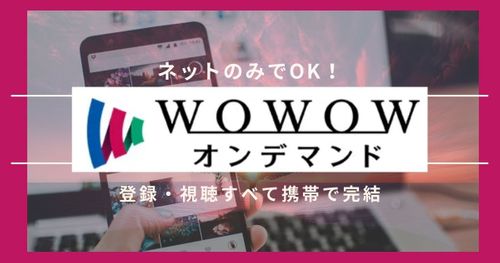 【ネット配信版WOWOW】ネットのみでOK！登録・視聴すべて携帯で完結