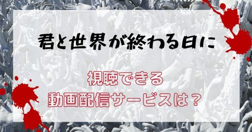 ドラマ「君と世界が終わる日に」が見られる動画配信サービスは？視聴する方法を紹介！