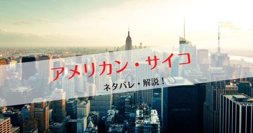 サイコサスペンスの金字塔「アメリカン・サイコ」のネタバレとラストシーンを解説