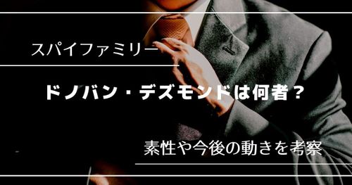 【スパイファミリー】国家統一党総裁ドノバン・デズモンドは何者？｜素性や今後の動きを考察